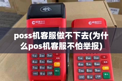 poss机客服做不下去(为什么pos机客服不怕举报)