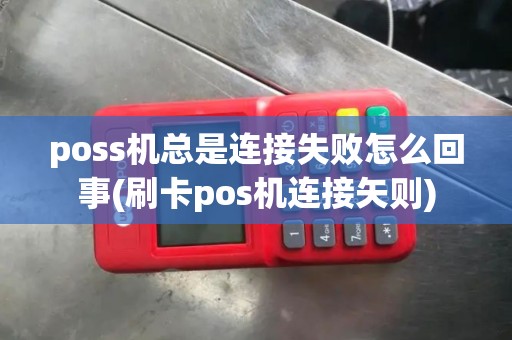 poss机总是连接失败怎么回事(刷卡pos机连接矢则)