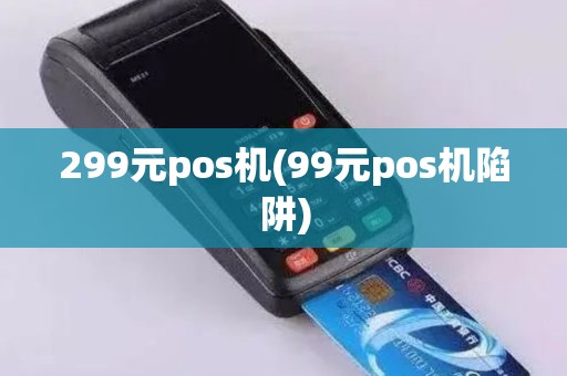 299元pos机(99元pos机陷阱)