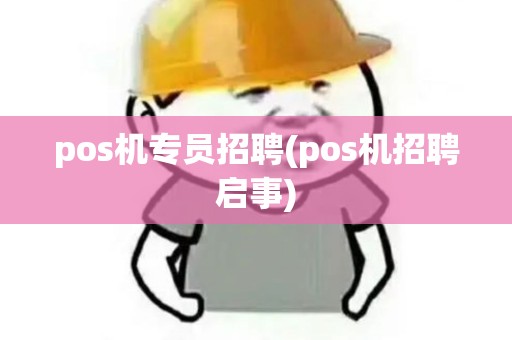 pos机专员招聘(pos机招聘启事)