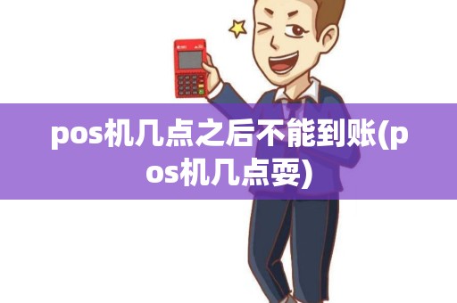 pos机几点之后不能到账(pos机几点耍)