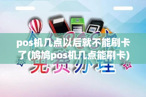 pos机几点以后就不能刷卡了(鸠鸠pos机几点能刷卡)