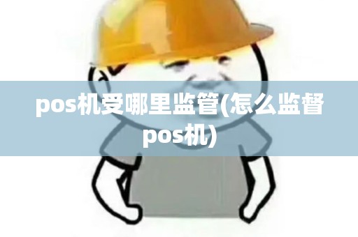 pos机受哪里监管(怎么监督pos机)