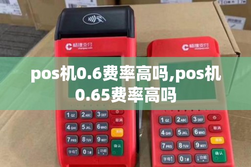 pos机0.6费率高吗,pos机0.65费率高吗