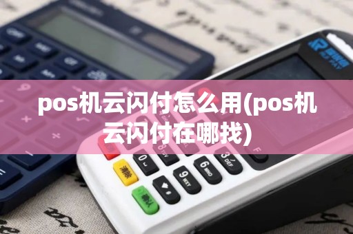 pos机云闪付怎么用(pos机云闪付在哪找) pos机云闪付怎么用(pos机云闪付在哪找)