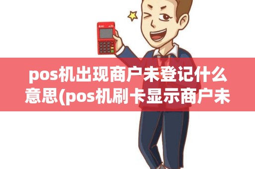 pos机出现商户未登记什么意思(pos机刷卡显示商户未签约)
