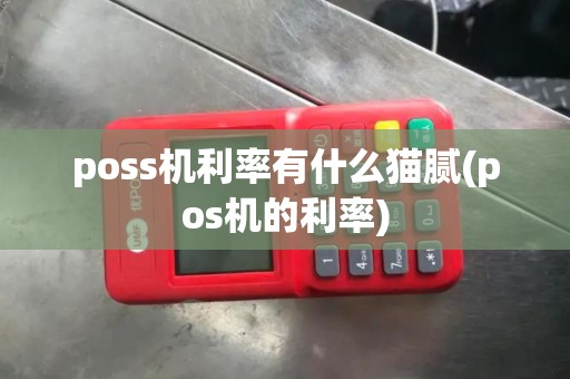 poss机利率有什么猫腻(pos机的利率)