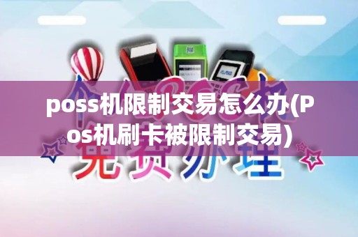 poss机限制交易怎么办(Pos机刷卡被限制交易)