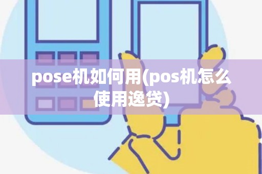 pose机如何用(pos机怎么使用逸贷)