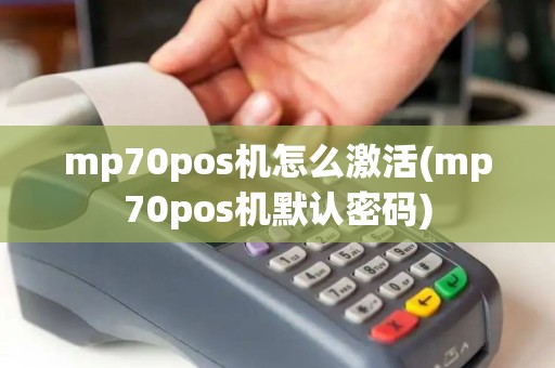 mp70pos机怎么激活(mp70pos机默认密码)