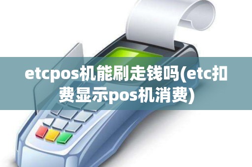 etcpos机能刷走钱吗(etc扣费显示pos机消费)