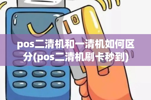 pos二清机和一清机如何区分(pos二清机刷卡秒到)