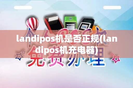 landipos机是否正规(landipos机充电器)
