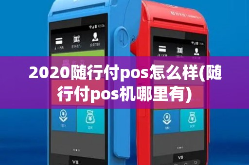 2020随行付pos怎么样(随行付pos机哪里有)