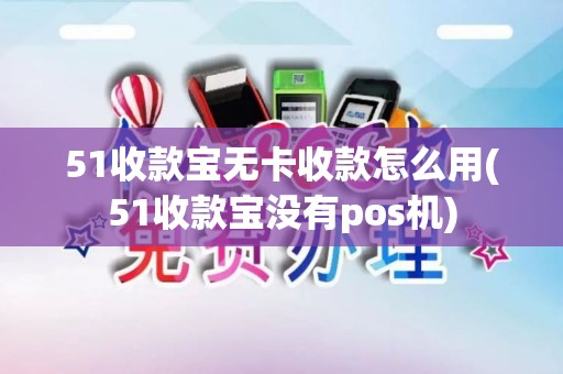 51收款宝无卡收款怎么用(51收款宝没有pos机)