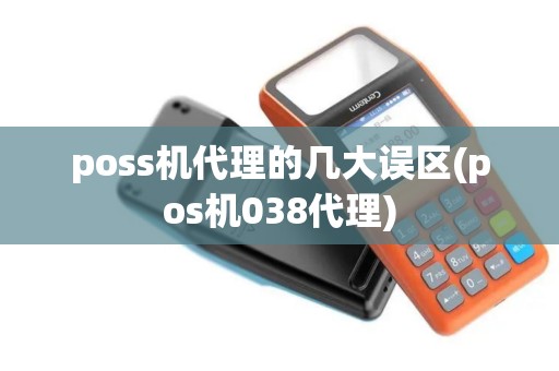 poss机代理的几大误区(pos机038代理)