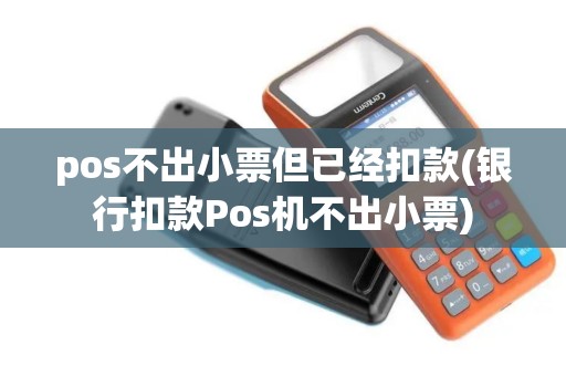 pos不出小票但已经扣款(银行扣款Pos机不出小票)
