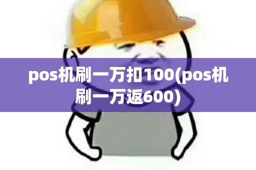 pos机刷一万扣100(pos机刷一万返600) pos机刷一万扣100(pos机刷一万返600)