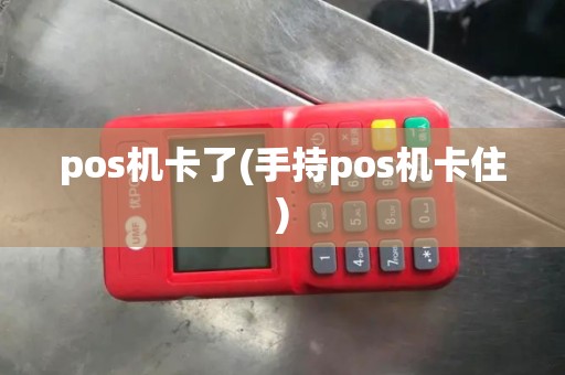 pos机卡了(手持pos机卡住) pos机卡了(手持pos机卡住)