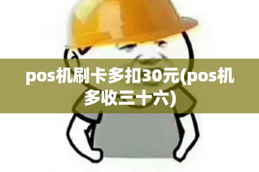 pos机刷卡多扣30元(pos机多收三十六) pos机刷卡多扣30元(pos机多收三十六)