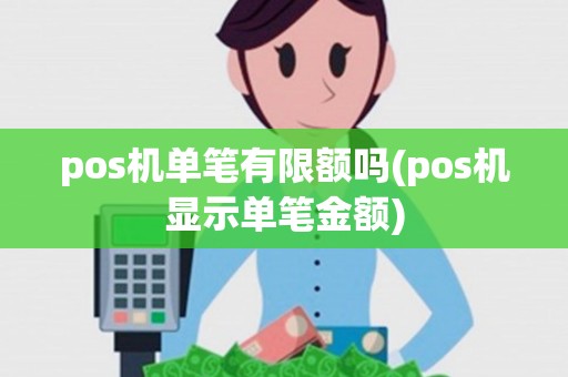 pos机单笔有限额吗(pos机显示单笔金额) pos机单笔有限额吗(pos机显示单笔金额)