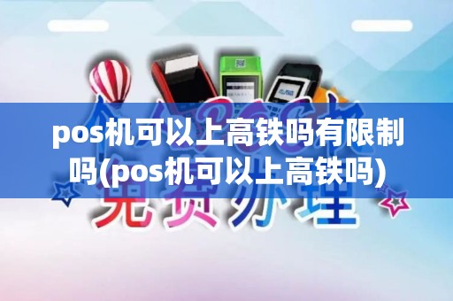 pos机可以上高铁吗有限制吗(pos机可以上高铁吗)