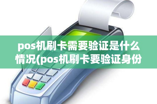 pos机刷卡需要验证是什么情况(pos机刷卡要验证身份)