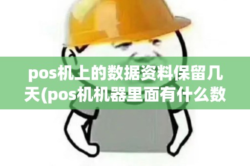 pos机上的数据资料保留几天(pos机机器里面有什么数据)