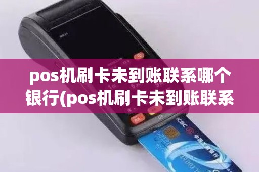 pos机刷卡未到账联系哪个银行(pos机刷卡未到账联系谁)