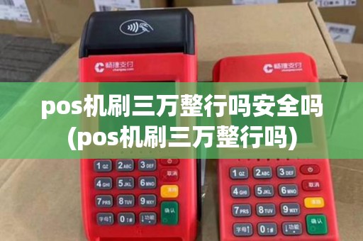 pos机刷三万整行吗安全吗(pos机刷三万整行吗)