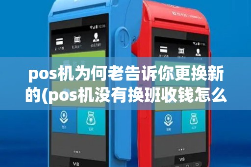 pos机为何老告诉你更换新的(pos机没有换班收钱怎么调)