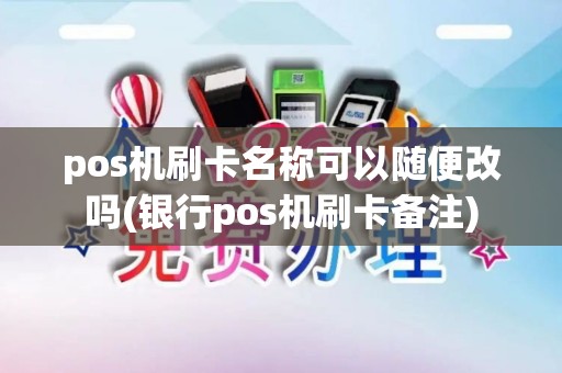 pos机刷卡名称可以随便改吗(银行pos机刷卡备注) pos机刷卡名称可以随便改吗(银行pos机刷卡备注)