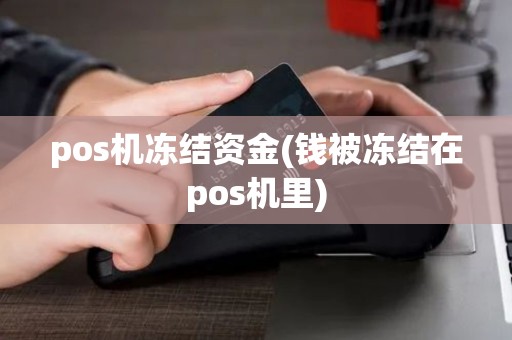 pos机冻结资金(钱被冻结在pos机里)
