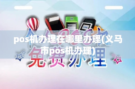 pos机办理在哪里办理(义马市pos机办理)