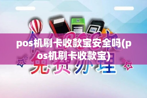 pos机刷卡收款宝安全吗(pos机刷卡收款宝)