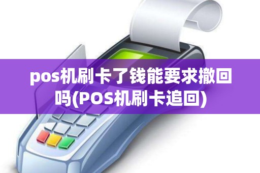 pos机刷卡了钱能要求撤回吗(POS机刷卡追回) pos机刷卡了钱能要求撤回吗(POS机刷卡追回)