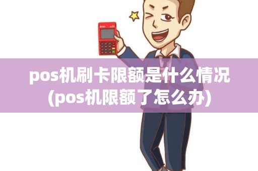 pos机刷卡限额是什么情况(pos机限额了怎么办) pos机刷卡限额是什么情况(pos机限额了怎么办)