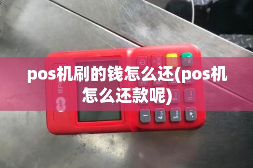 pos机刷的钱怎么还(pos机怎么还款呢) pos机刷的钱怎么还(pos机怎么还款呢)
