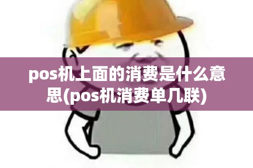 pos机上面的消费是什么意思(pos机消费单几联) pos机上面的消费是什么意思(pos机消费单几联)