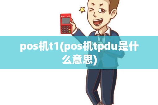 pos机t1(pos机tpdu是什么意思) pos机t1(pos机tpdu是什么意思)