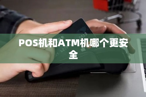 POS机和ATM机哪个更安全