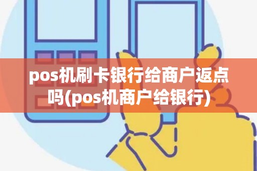 pos机刷卡银行给商户返点吗(pos机商户给银行)