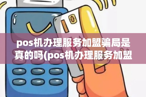 pos机办理服务加盟骗局是真的吗(pos机办理服务加盟骗局)