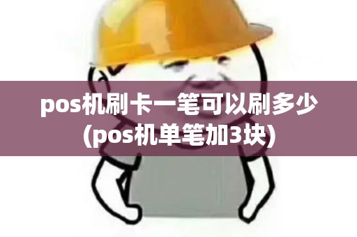pos机刷卡一笔可以刷多少(pos机单笔加3块)