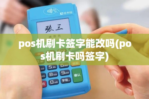 pos机刷卡签字能改吗(pos机刷卡吗签字)