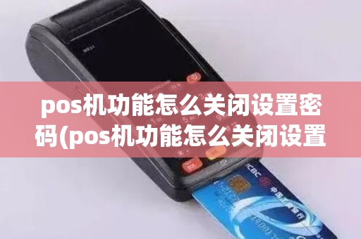 pos机功能怎么关闭设置密码(pos机功能怎么关闭设置)