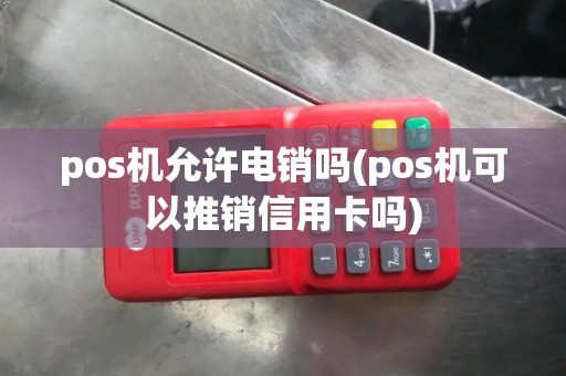 pos机允许电销吗(pos机可以推销信用卡吗)