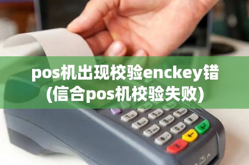 pos机出现校验enckey错(信合pos机校验失败)