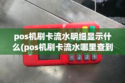 pos机刷卡流水明细显示什么(pos机刷卡流水哪里查到)