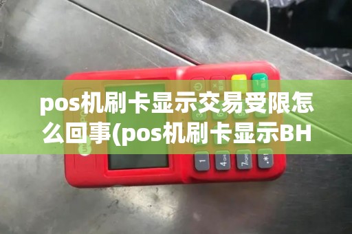 pos机刷卡显示交易受限怎么回事(pos机刷卡显示BH交易受限)